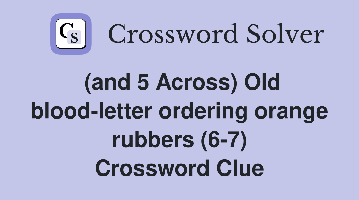 (and 5 Across) Old blood-letter ordering orange rubbers (6-7) Crossword Clue