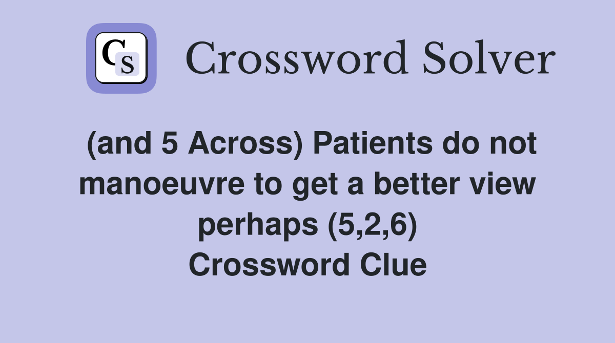 (and 5 Across) Patients do not manoeuvre to get a better view perhaps (5,2,6) Crossword Clue