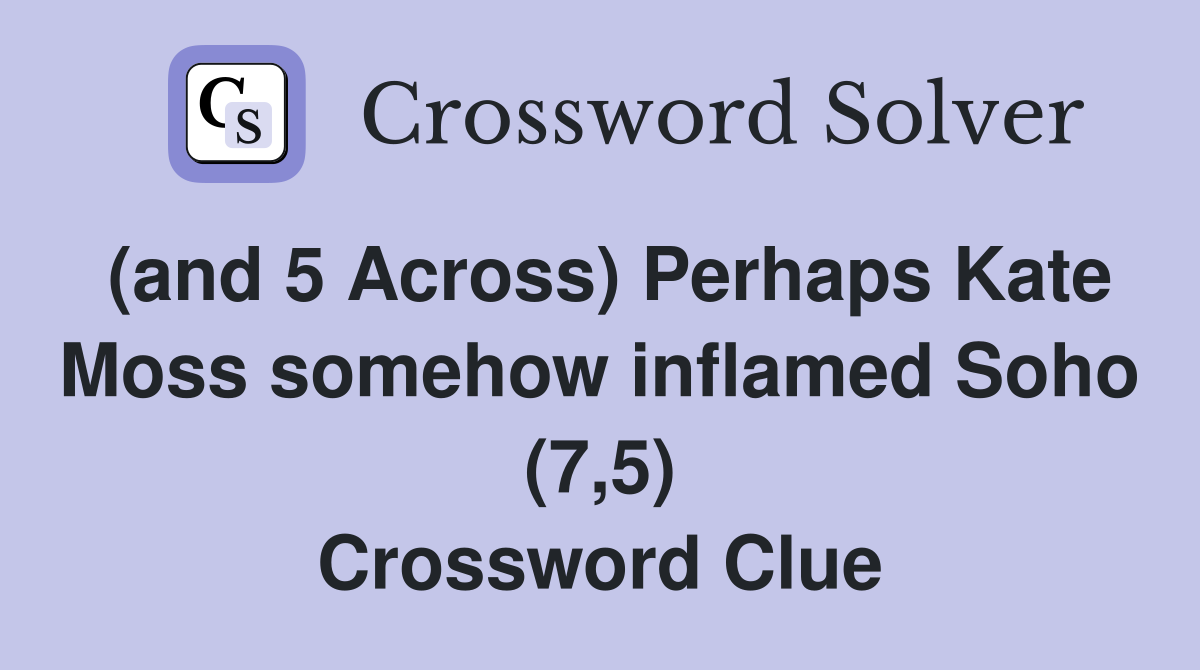 (and 5 Across) Perhaps Kate Moss somehow inflamed Soho (7,5) Crossword Clue