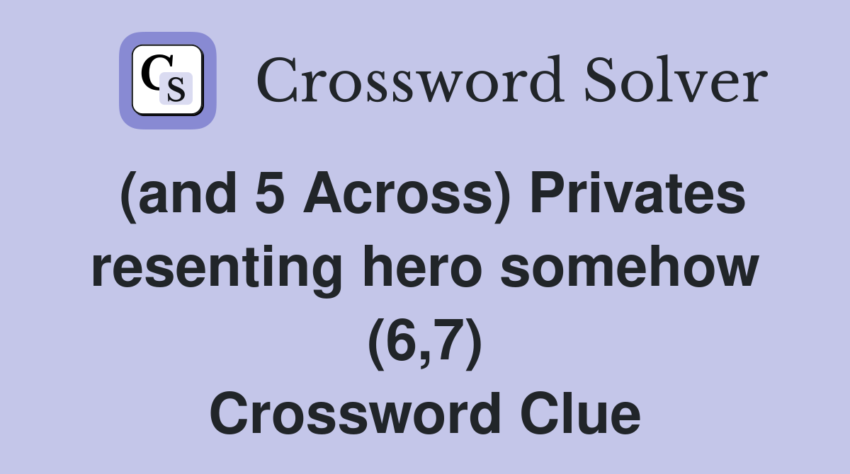 (and 5 Across) Privates resenting hero somehow (6,7) Crossword Clue