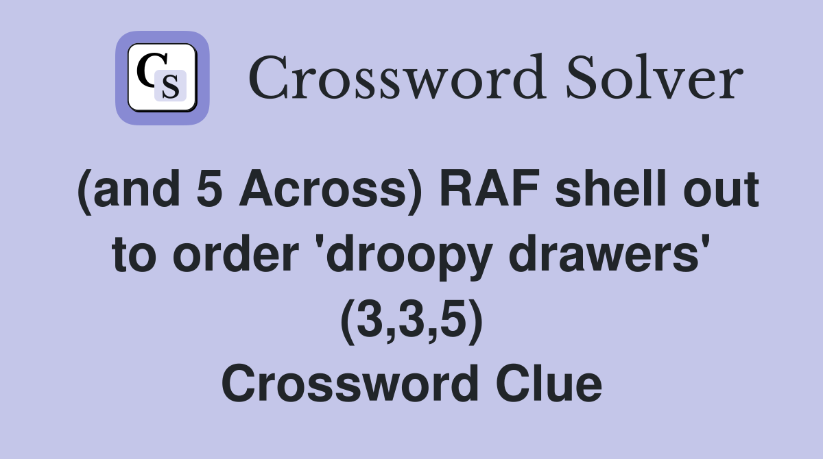 (and 5 Across) RAF shell out to order 'droopy drawers' (3,3,5) Crossword Clue