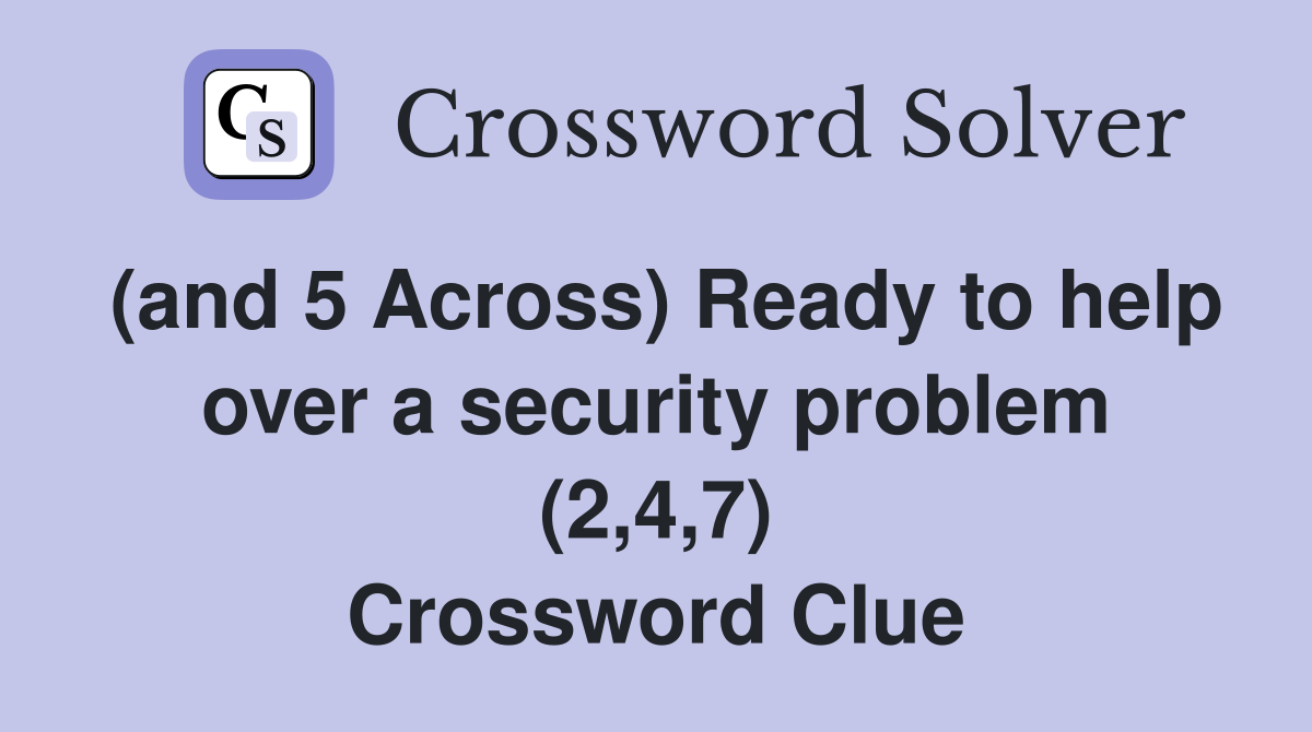 (and 5 Across) Ready to help over a security problem (2,4,7) Crossword Clue