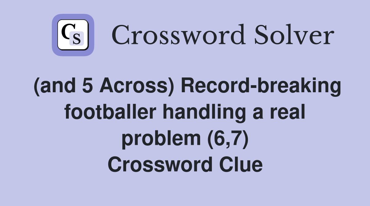 (and 5 Across) Record-breaking footballer handling a real problem (6,7) Crossword Clue