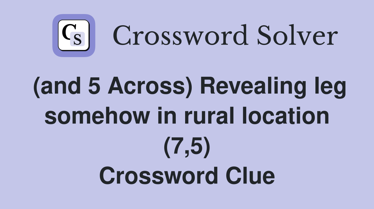 (and 5 Across) Revealing leg somehow in rural location (7,5) Crossword Clue