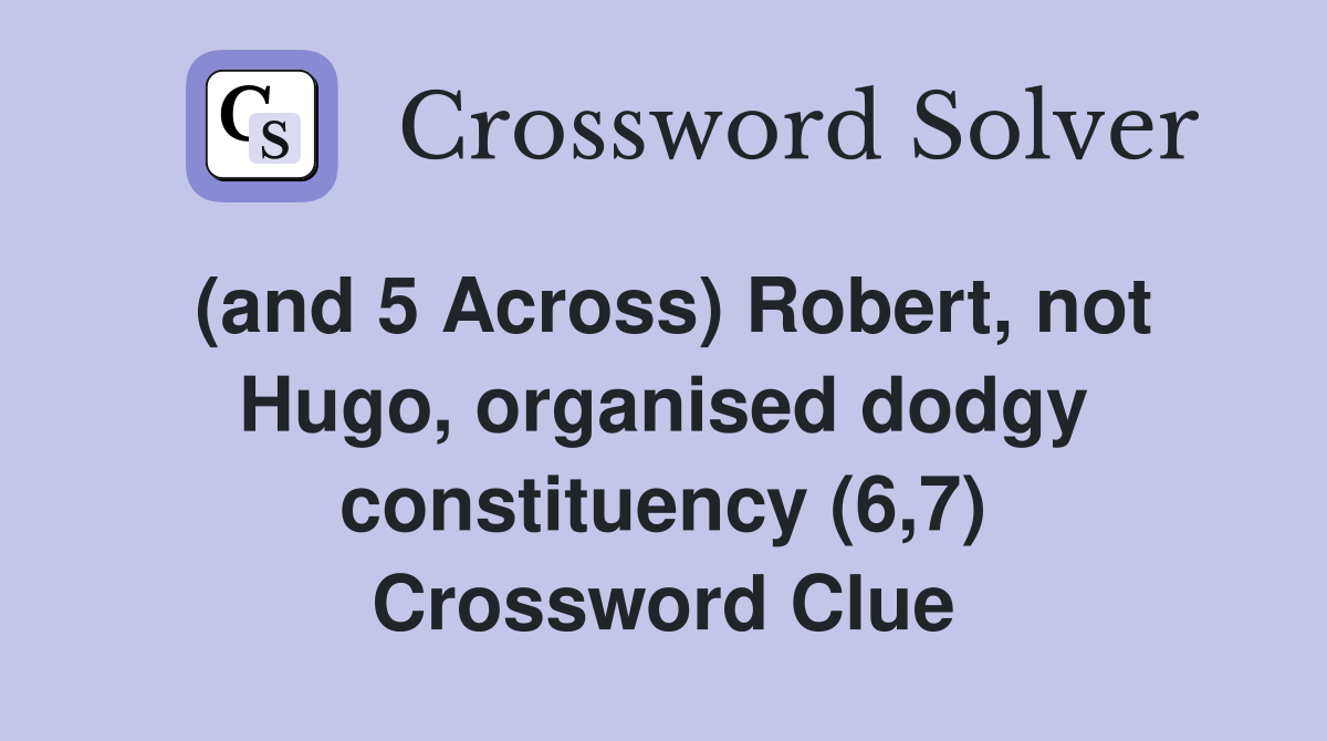 (and 5 Across) Robert, not Hugo, organised dodgy constituency (6,7) Crossword Clue