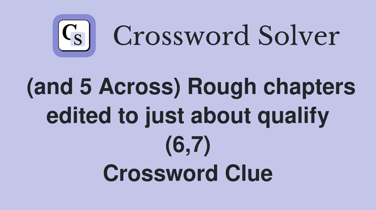 (and 5 Across) Rough chapters edited to just about qualify (6,7) Crossword Clue