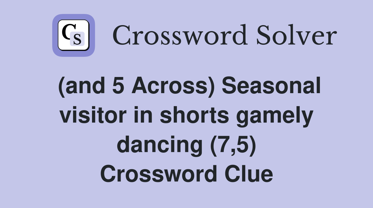 (and 5 Across) Seasonal visitor in shorts gamely dancing (7,5) Crossword Clue