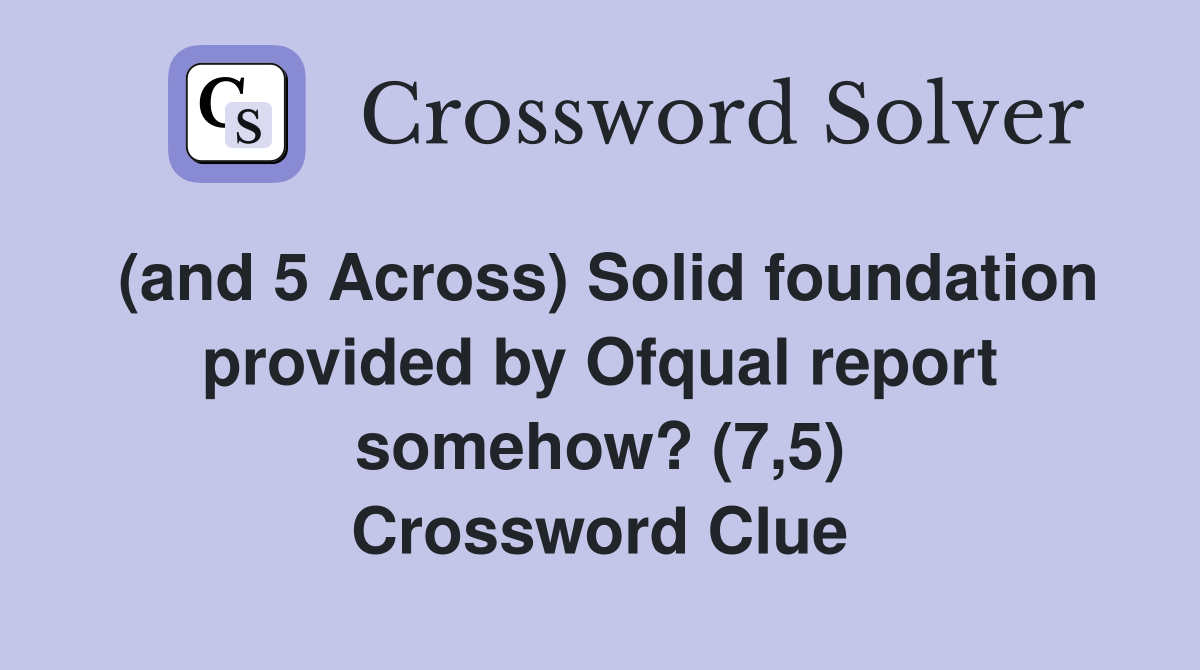 (and 5 Across) Solid foundation provided by Ofqual report somehow? (7,5) Crossword Clue