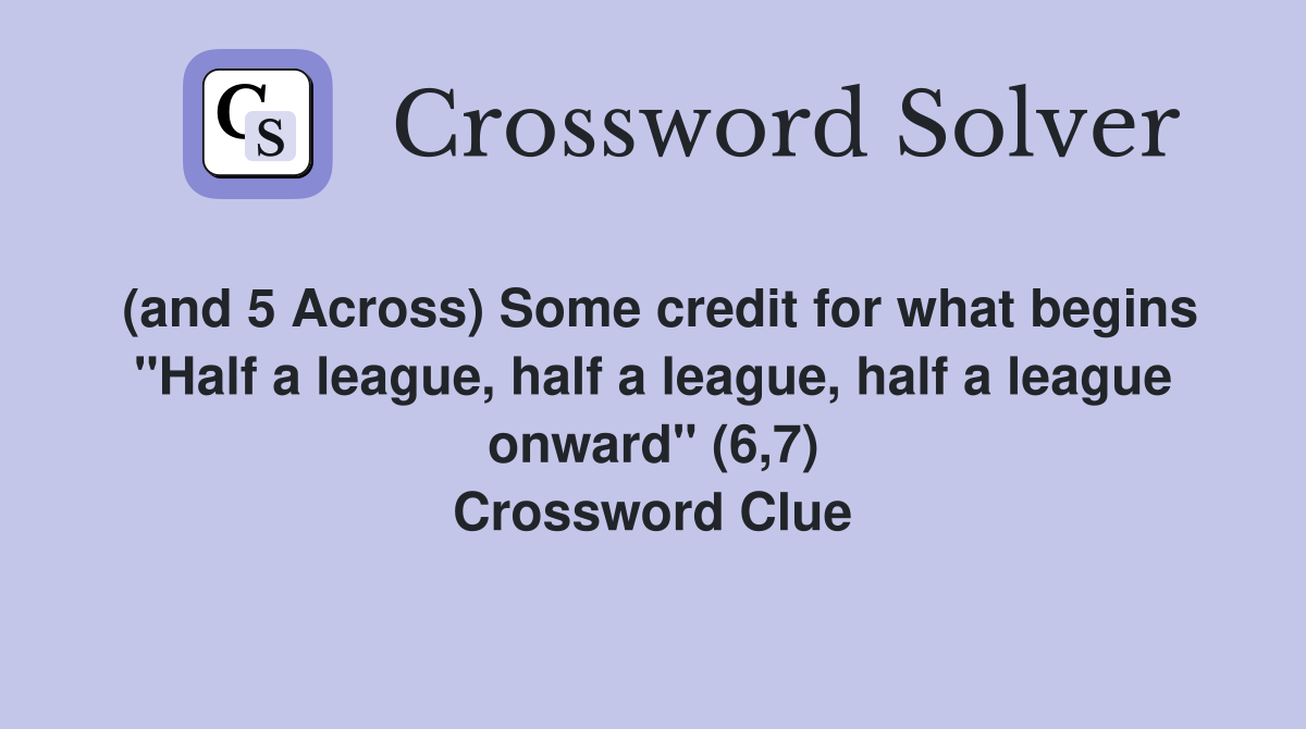 (and 5 Across) Some credit for what begins "Half a league, half a league, half a league onward" (6,7) Crossword Clue