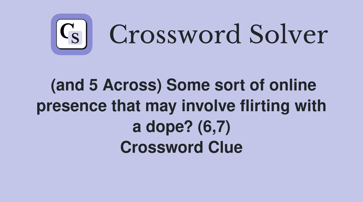 (and 5 Across) Some sort of online presence that may involve flirting with a dope? (6,7) Crossword Clue