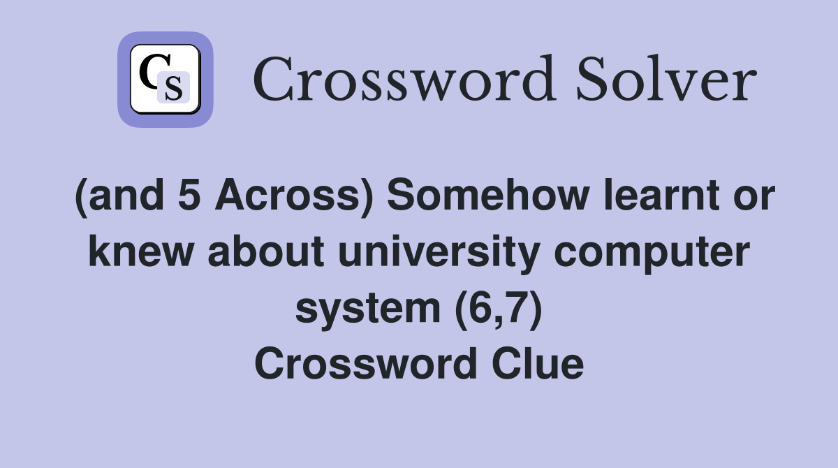(and 5 Across) Somehow learnt or knew about university computer system (6,7) Crossword Clue