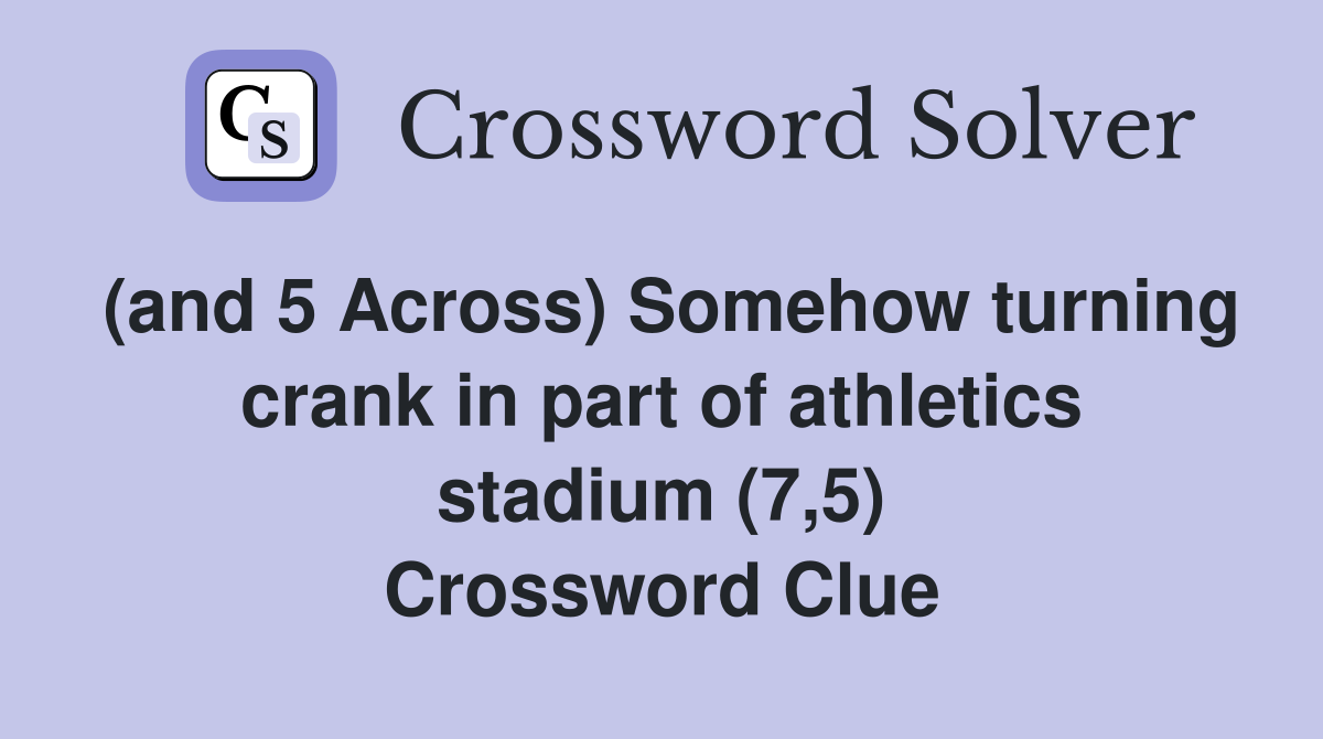 (and 5 Across) Somehow turning crank in part of athletics stadium (7,5) Crossword Clue