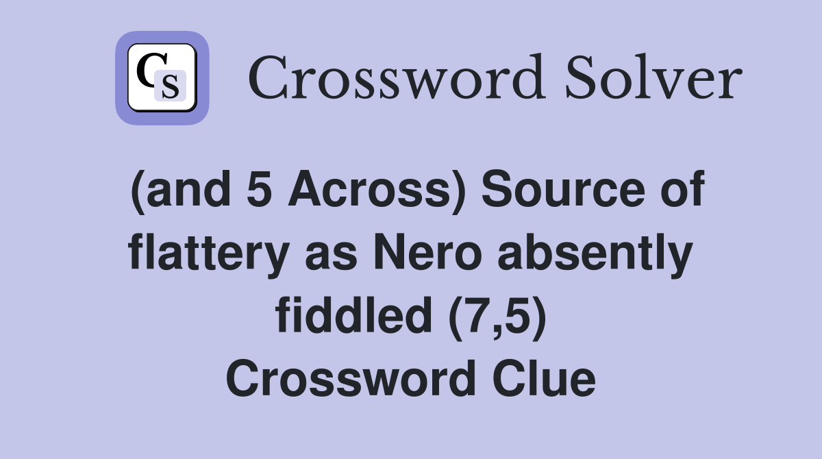 (and 5 Across) Source of flattery as Nero absently fiddled (7,5) Crossword Clue