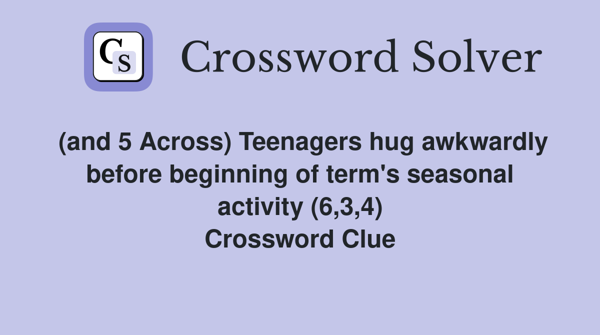 (and 5 Across) Teenagers hug awkwardly before beginning of term's seasonal activity (6,3,4) Crossword Clue