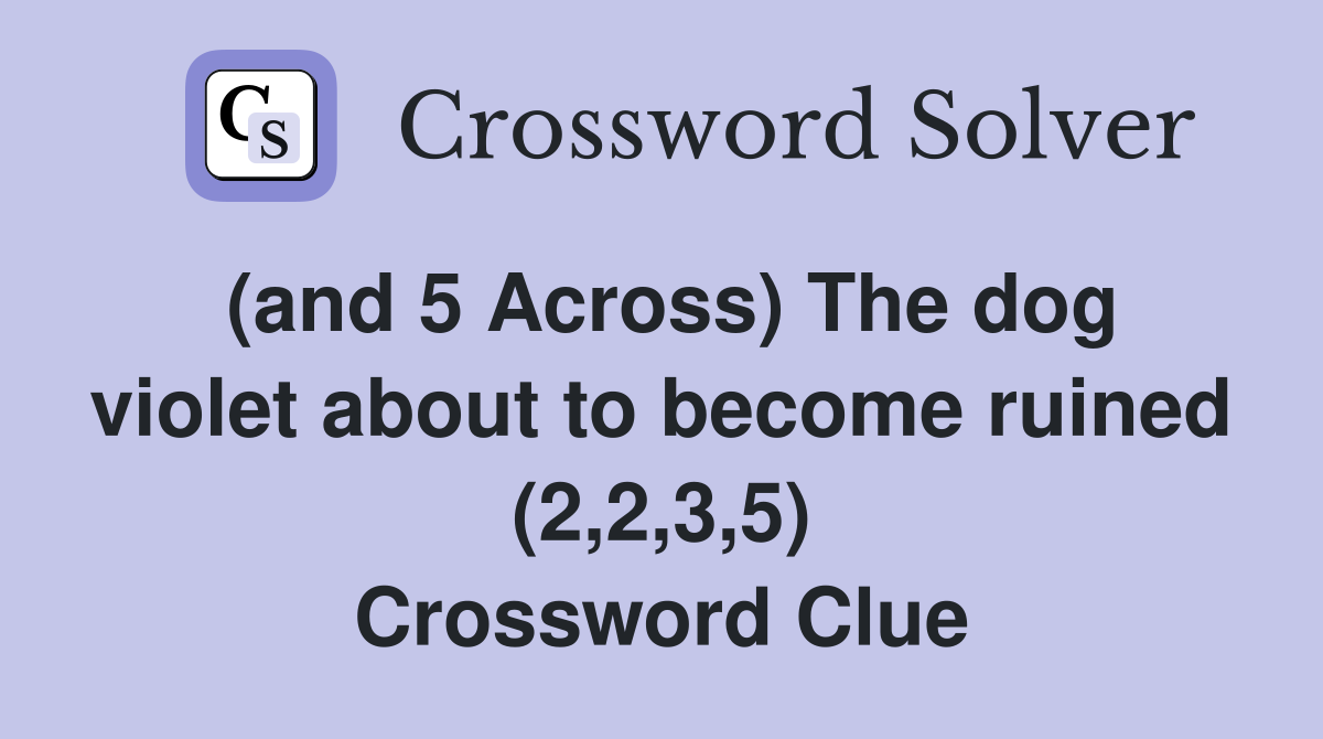 (and 5 Across) The dog violet about to become ruined (2,2,3,5) Crossword Clue