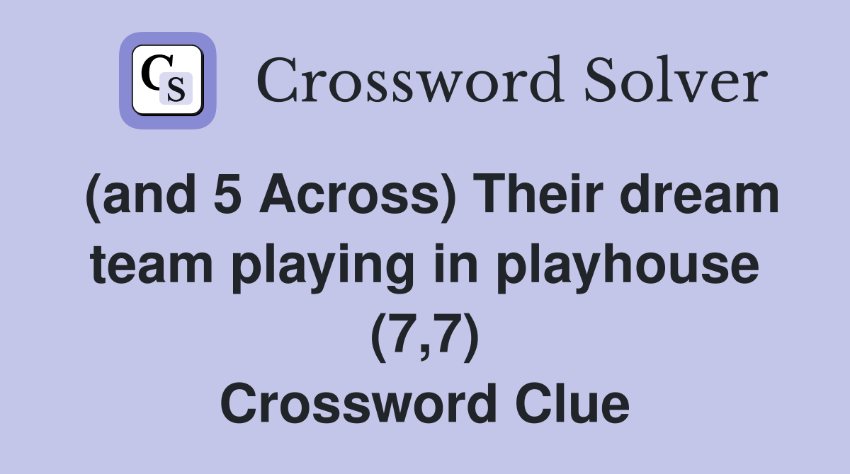 (and 5 Across) Their dream team playing in playhouse (7,7) Crossword Clue