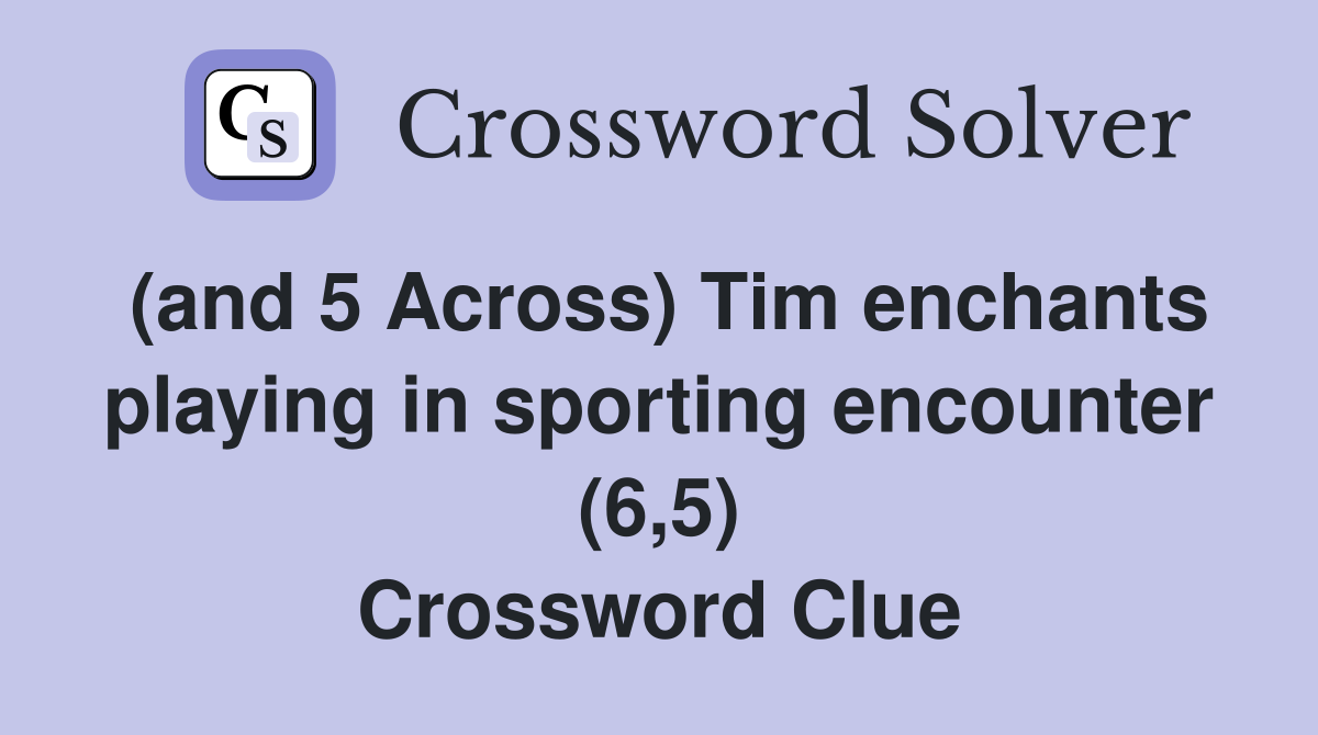 (and 5 Across) Tim enchants playing in sporting encounter (6,5) Crossword Clue