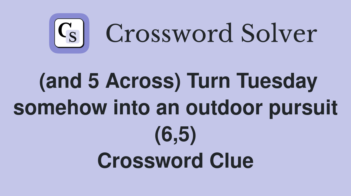 (and 5 Across) Turn Tuesday somehow into an outdoor pursuit (6,5) Crossword Clue