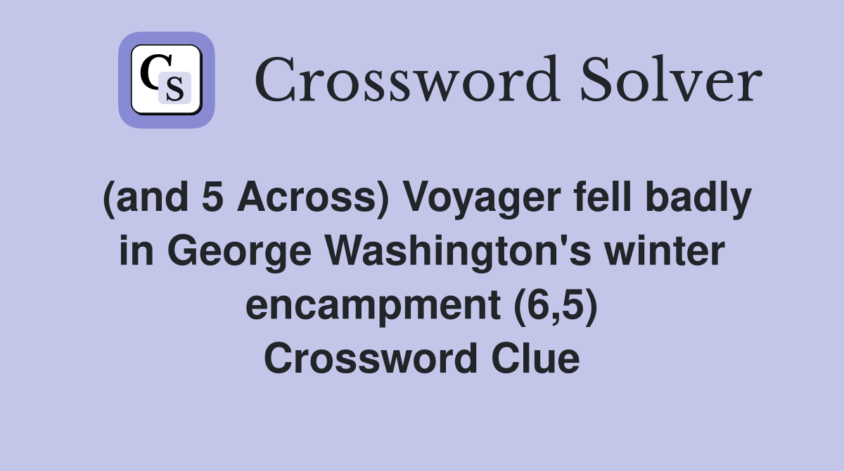 (and 5 Across) Voyager fell badly in George Washington's winter encampment (6,5) Crossword Clue