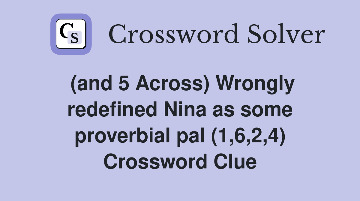 (and 5 Across) Wrongly redefined Nina as some proverbial pal (1,6,2,4) Crossword Clue