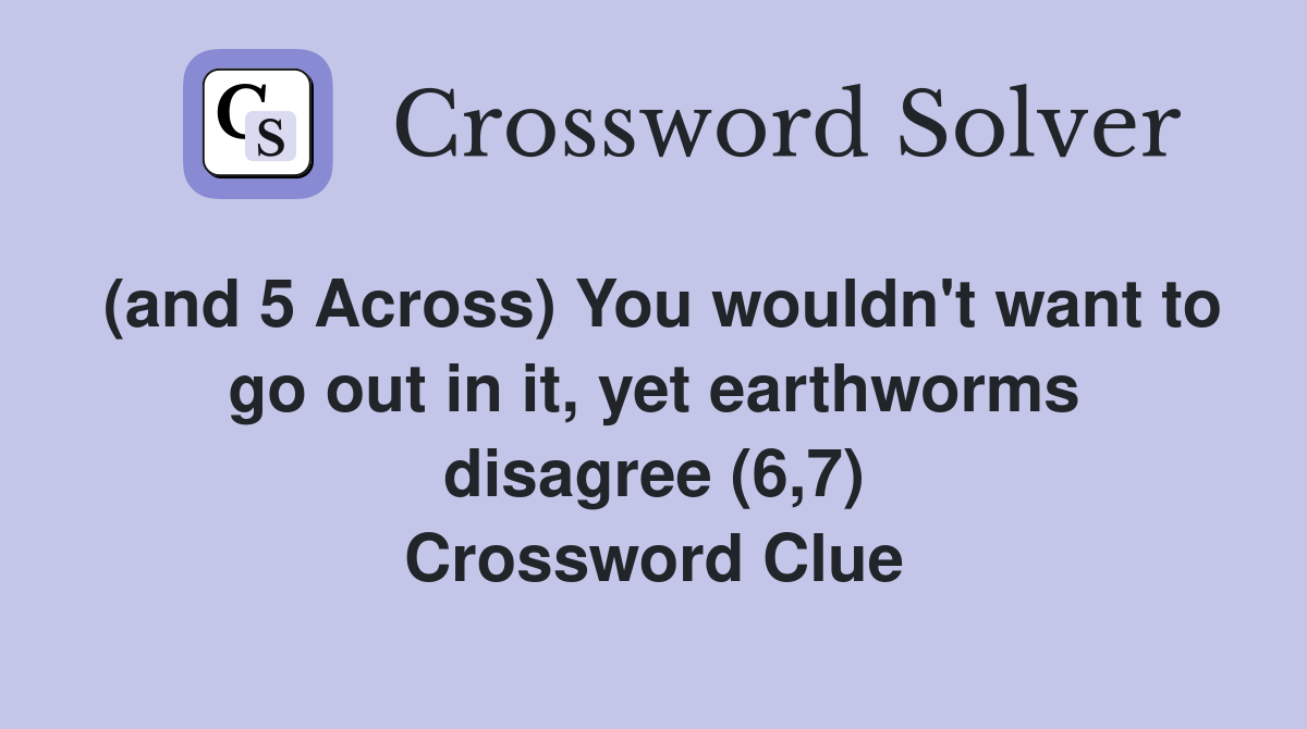 (and 5 Across) You wouldn't want to go out in it, yet earthworms disagree (6,7) Crossword Clue