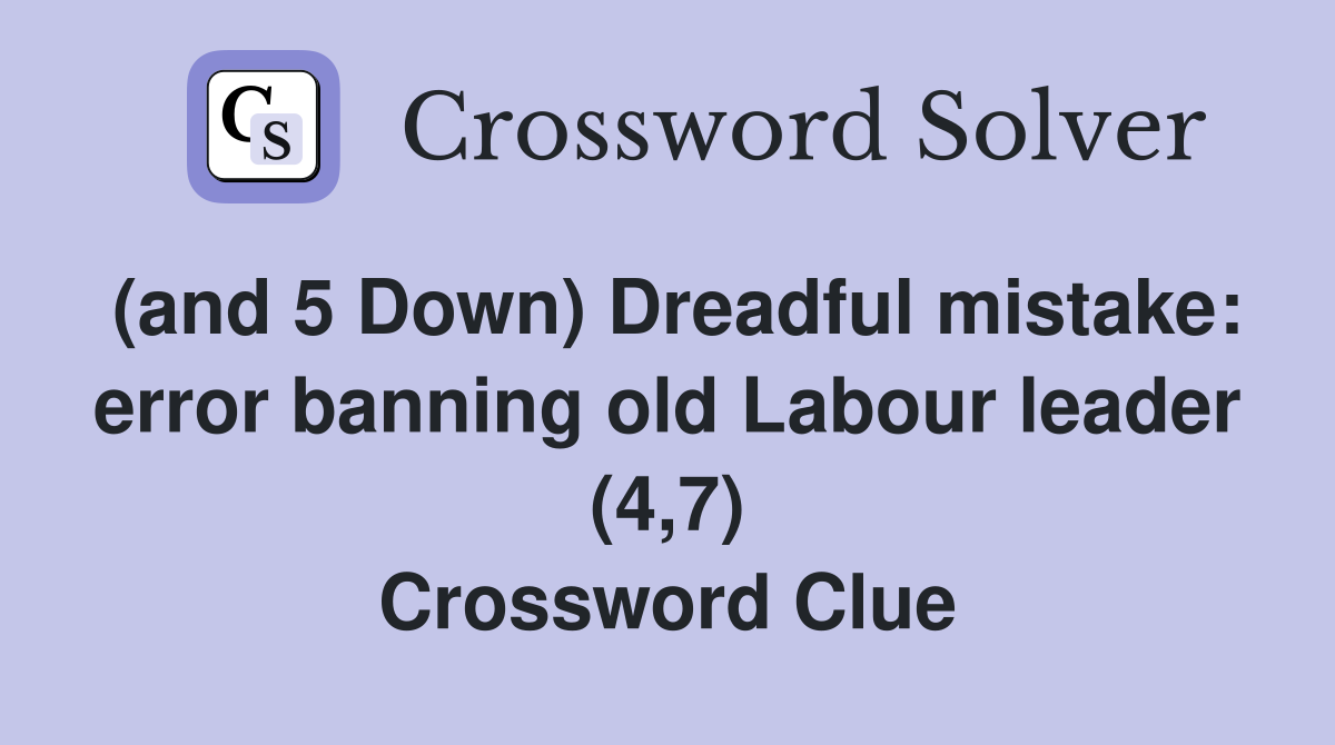 (and 5 Down) Dreadful mistake: error banning old Labour leader (4,7) Crossword Clue