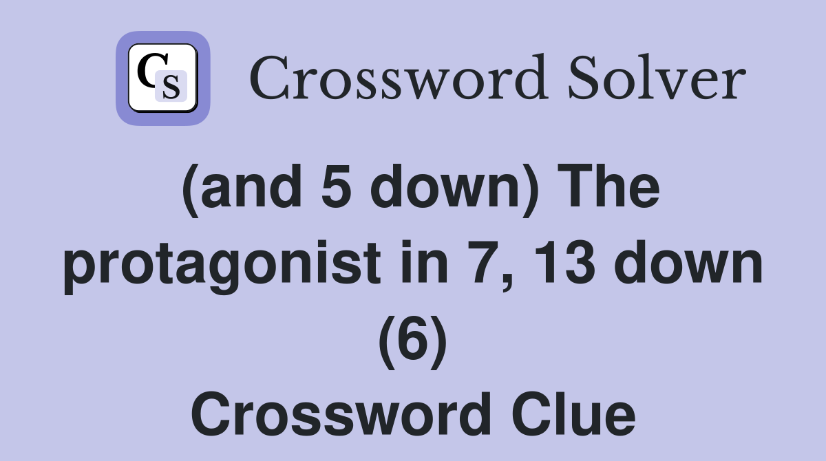 (and 5 down) The protagonist in 7, 13 down (6) Crossword Clue