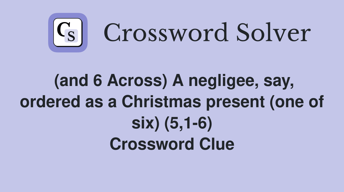 (and 6 Across) A negligee, say, ordered as a Christmas present (one of six) (5,1-6) Crossword Clue