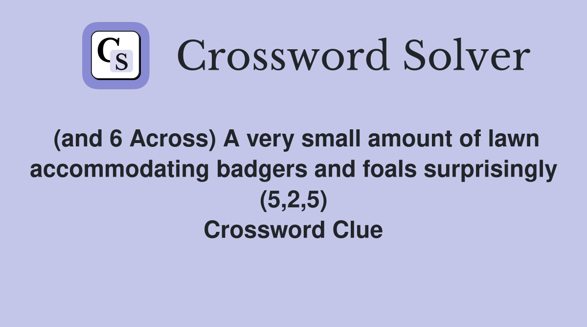 (and 6 Across) A very small amount of lawn accommodating badgers and foals surprisingly (5,2,5) Crossword Clue