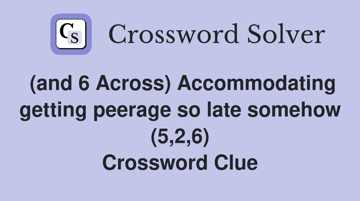 (and 6 Across) Accommodating getting peerage so late somehow (5,2,6) Crossword Clue