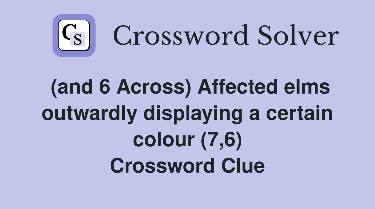 (and 6 Across) Affected elms outwardly displaying a certain colour (7,6) Crossword Clue