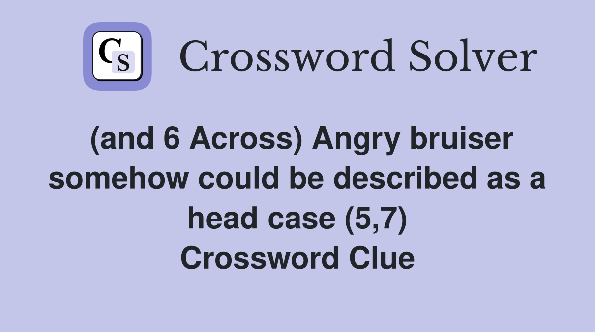 (and 6 Across) Angry bruiser somehow could be described as a head case (5,7) Crossword Clue