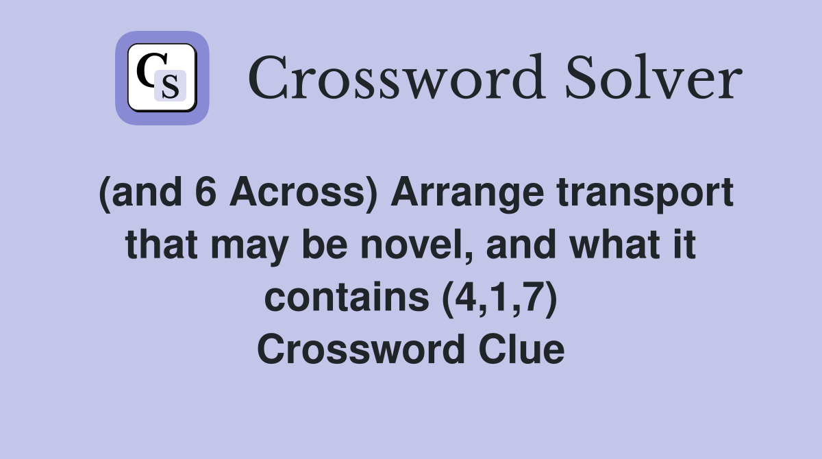 (and 6 Across) Arrange transport that may be novel, and what it contains (4,1,7) Crossword Clue