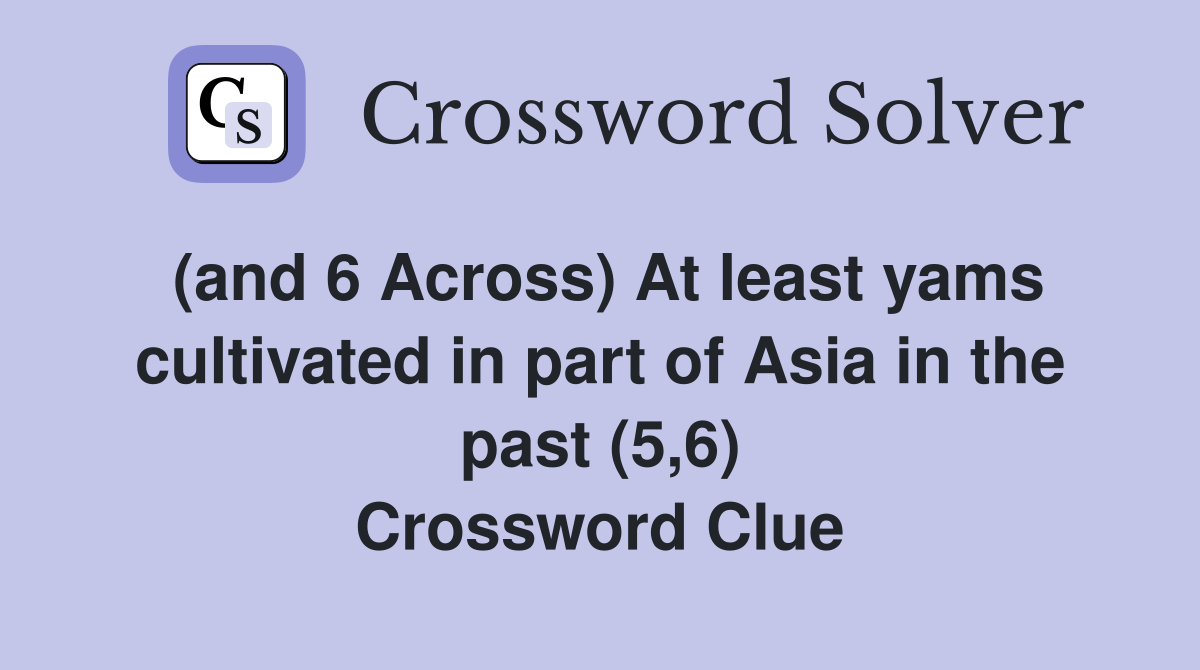 (and 6 Across) At least yams cultivated in part of Asia in the past (5,6) Crossword Clue