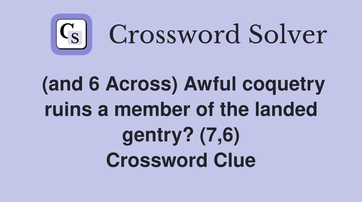 (and 6 Across) Awful coquetry ruins a member of the landed gentry? (7,6) Crossword Clue