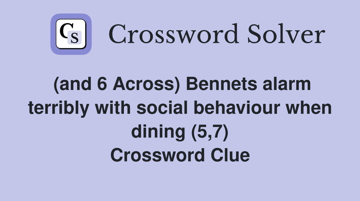 (and 6 Across) Bennets alarm terribly with social behaviour when dining (5,7) Crossword Clue