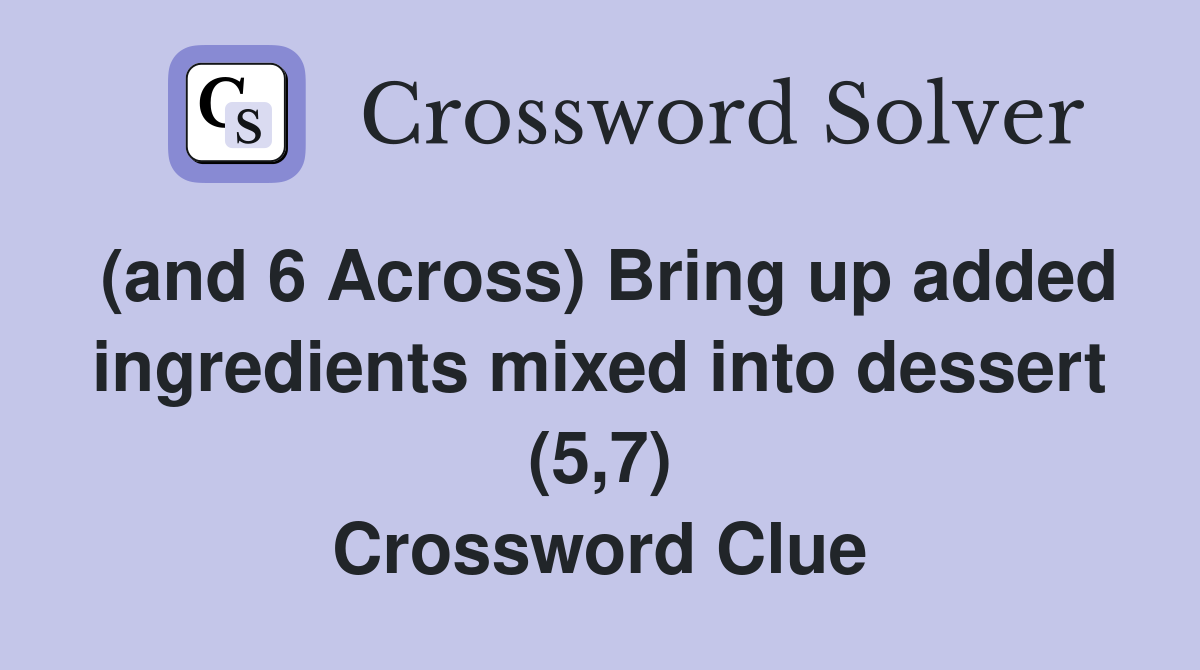(and 6 Across) Bring up added ingredients mixed into dessert (5,7) Crossword Clue