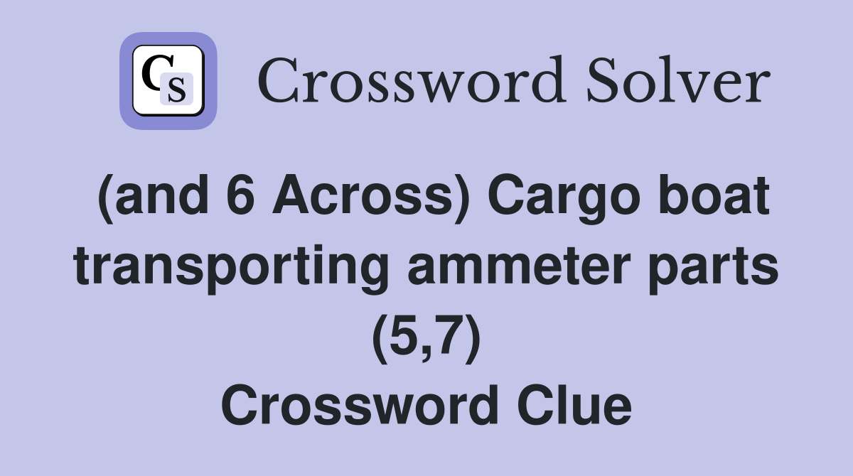 (and 6 Across) Cargo boat transporting ammeter parts (5,7) Crossword Clue