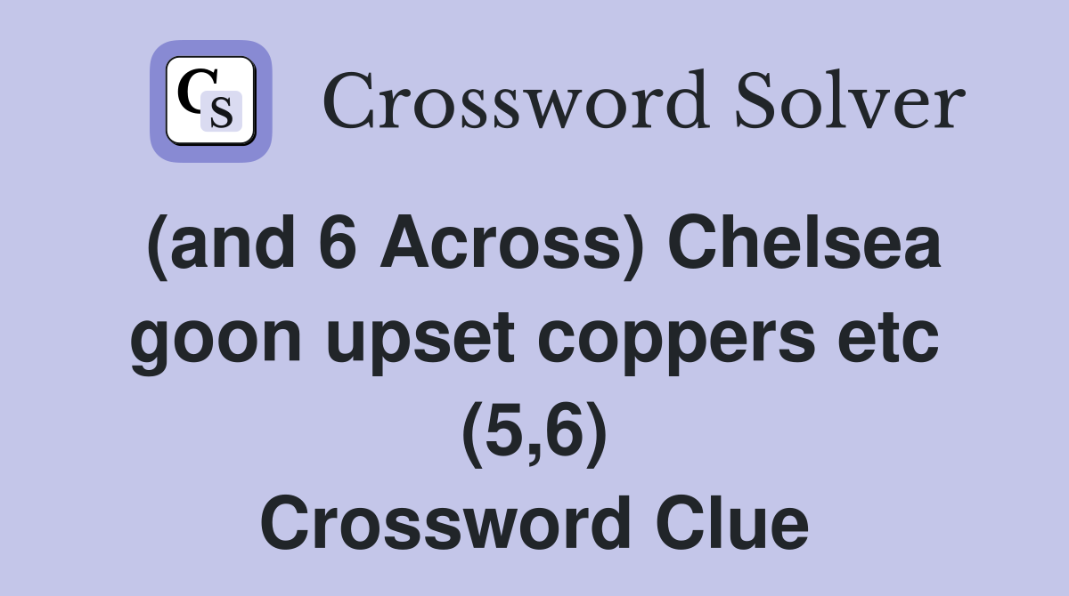 (and 6 Across) Chelsea goon upset coppers etc (5,6) Crossword Clue