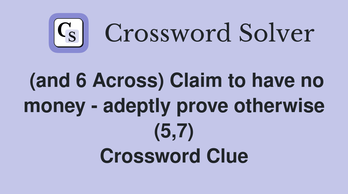 (and 6 Across) Claim to have no money - adeptly prove otherwise (5,7) Crossword Clue