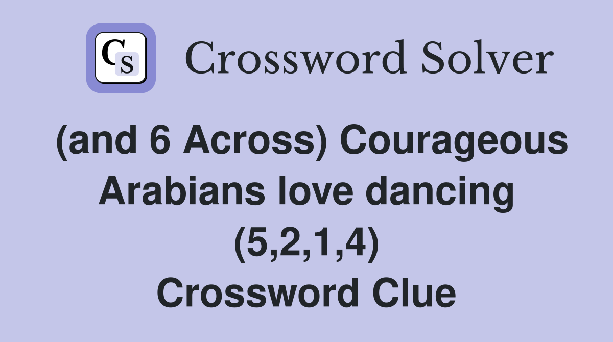 (and 6 Across) Courageous Arabians love dancing (5,2,1,4) Crossword Clue