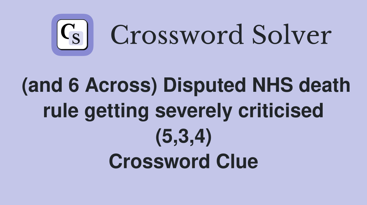 (and 6 Across) Disputed NHS death rule getting severely criticised (5,3,4) Crossword Clue