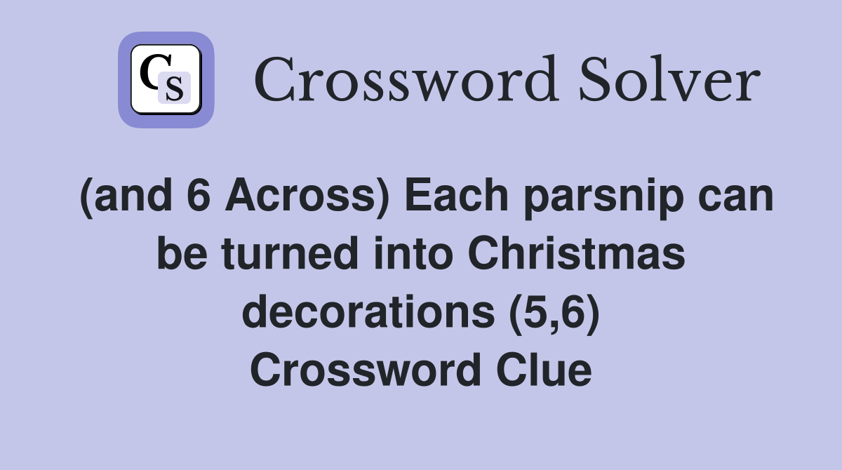 (and 6 Across) Each parsnip can be turned into Christmas decorations (5,6) Crossword Clue