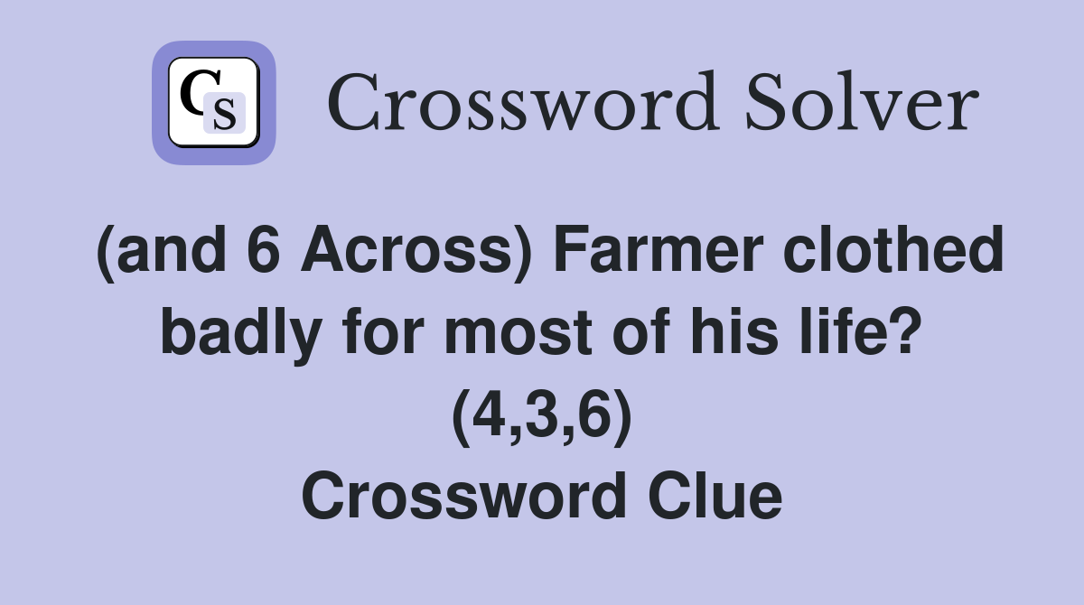 (and 6 Across) Farmer clothed badly for most of his life? (4,3,6) Crossword Clue