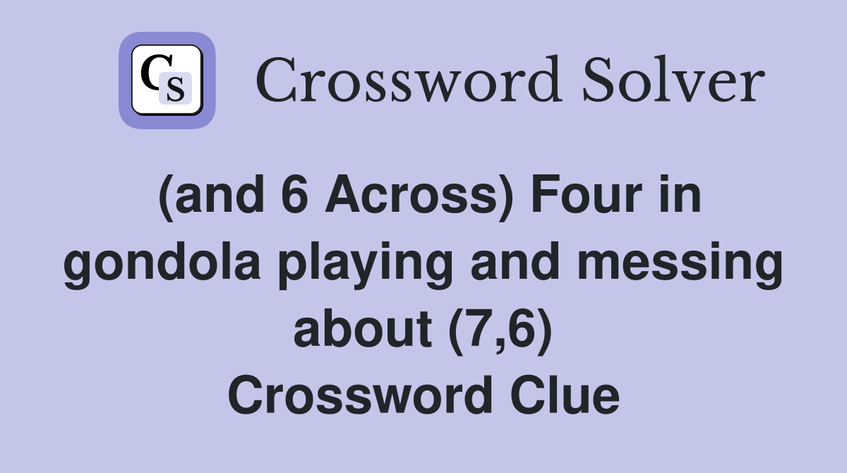 (and 6 Across) Four in gondola playing and messing about (7,6) Crossword Clue
