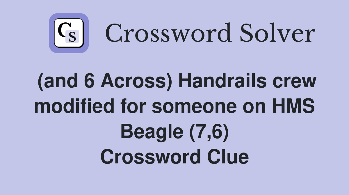 (and 6 Across) Handrails crew modified for someone on HMS Beagle (7,6) Crossword Clue