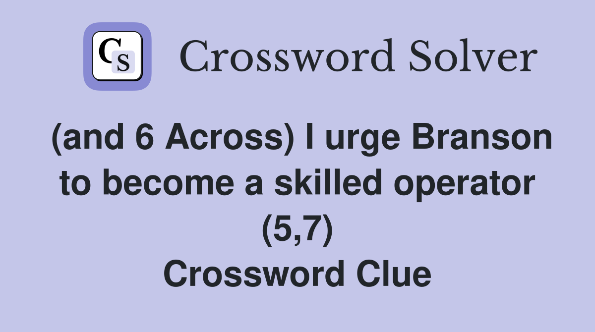 (and 6 Across) I urge Branson to become a skilled operator (5,7) Crossword Clue