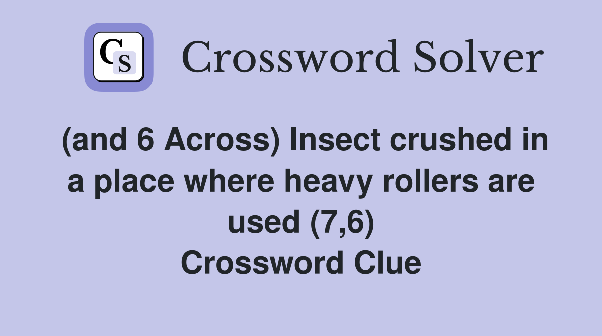 (and 6 Across) Insect crushed in a place where heavy rollers are used (7,6) Crossword Clue