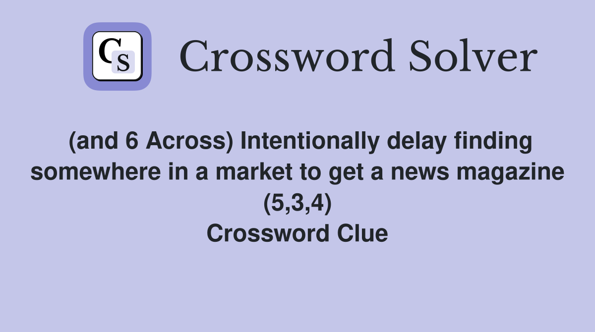 (and 6 Across) Intentionally delay finding somewhere in a market to get a news magazine (5,3,4) Crossword Clue