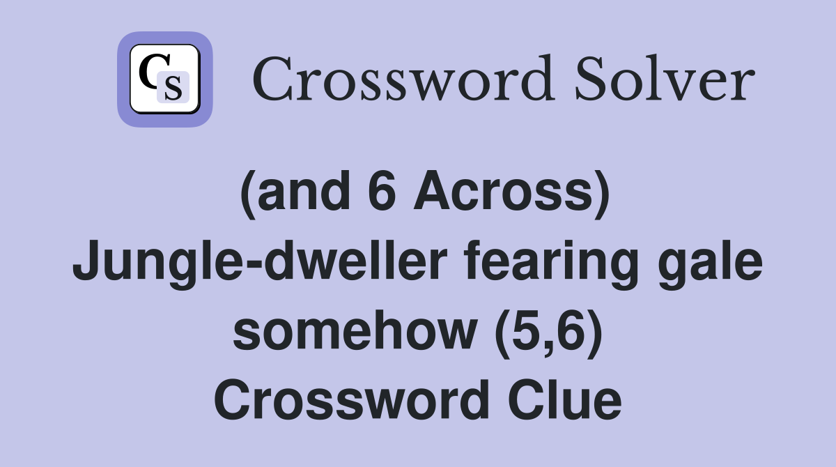 (and 6 Across) Jungle-dweller fearing gale somehow (5,6) Crossword Clue